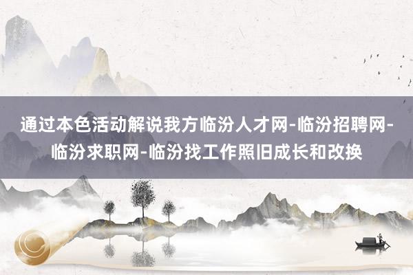通过本色活动解说我方临汾人才网-临汾招聘网-临汾求职网-临汾找工作照旧成长和改换